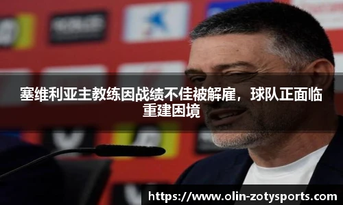 塞维利亚主教练因战绩不佳被解雇，球队正面临重建困境