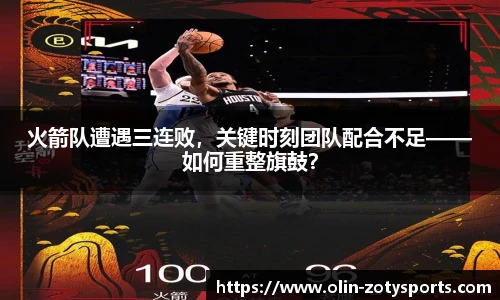 火箭队遭遇三连败，关键时刻团队配合不足——如何重整旗鼓？