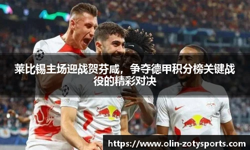 莱比锡主场迎战贺芬咸，争夺德甲积分榜关键战役的精彩对决