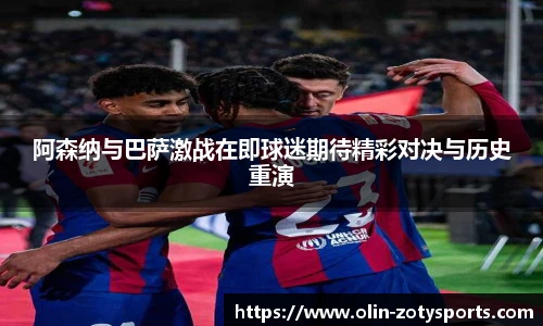 阿森纳与巴萨激战在即球迷期待精彩对决与历史重演