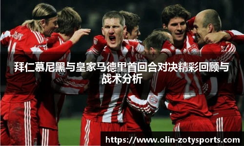 拜仁慕尼黑与皇家马德里首回合对决精彩回顾与战术分析