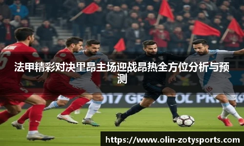 法甲精彩对决里昂主场迎战昂热全方位分析与预测