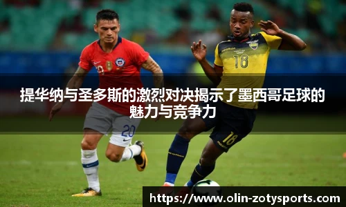 提华纳与圣多斯的激烈对决揭示了墨西哥足球的魅力与竞争力