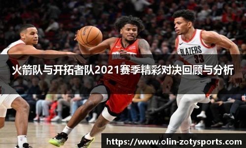 火箭队与开拓者队2021赛季精彩对决回顾与分析