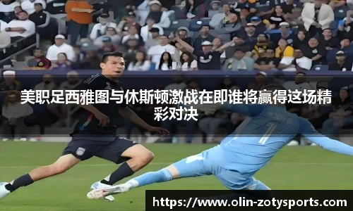 美职足西雅图与休斯顿激战在即谁将赢得这场精彩对决