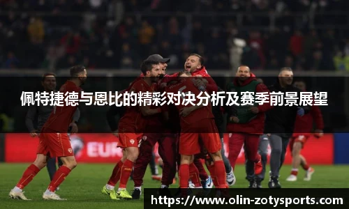 佩特捷德与恩比的精彩对决分析及赛季前景展望